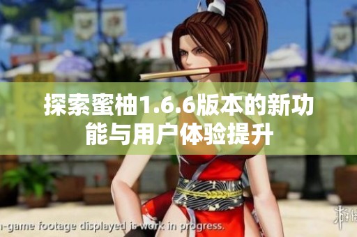 探索蜜柚1.6.6版本的新功能与用户体验提升