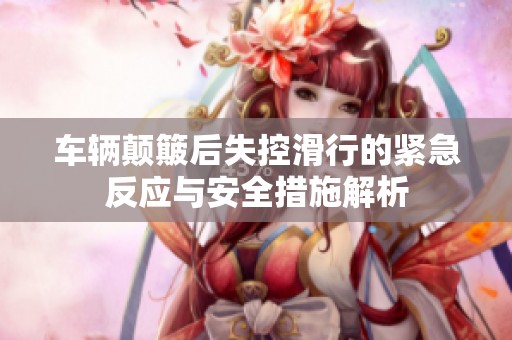 车辆颠簸后失控滑行的紧急反应与安全措施解析