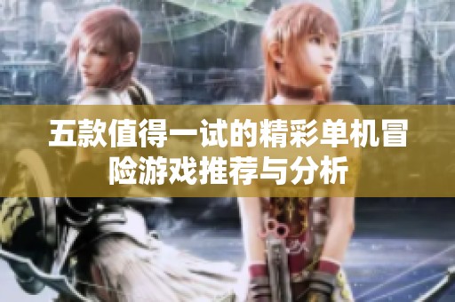 五款值得一试的精彩单机冒险游戏推荐与分析