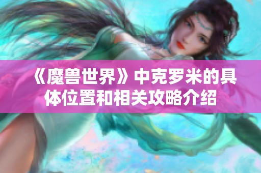 《魔兽世界》中克罗米的具体位置和相关攻略介绍