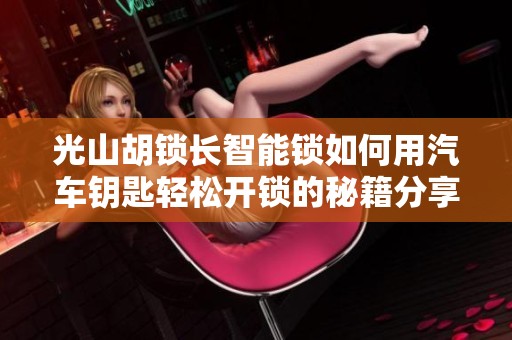 光山胡锁长智能锁如何用汽车钥匙轻松开锁的秘籍分享