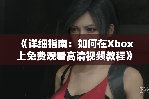 《详细指南：如何在Xbox上免费观看高清视频教程》