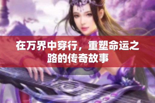 在万界中穿行，重塑命运之路的传奇故事