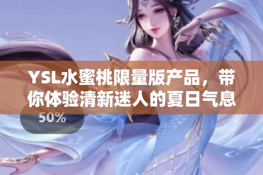 YSL水蜜桃限量版产品，带你体验清新迷人的夏日气息