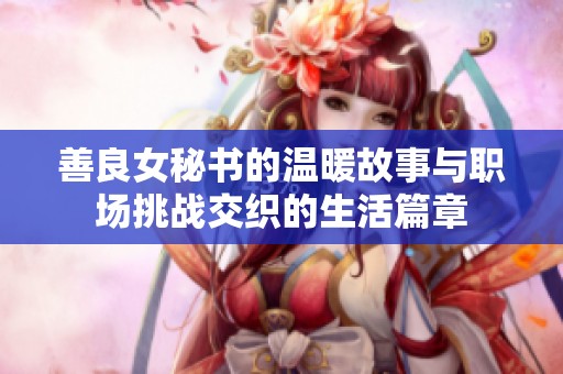善良女秘书的温暖故事与职场挑战交织的生活篇章
