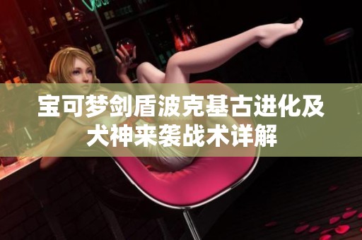 宝可梦剑盾波克基古进化及犬神来袭战术详解