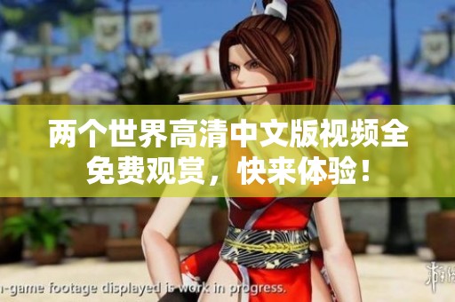 两个世界高清中文版视频全免费观赏，快来体验！