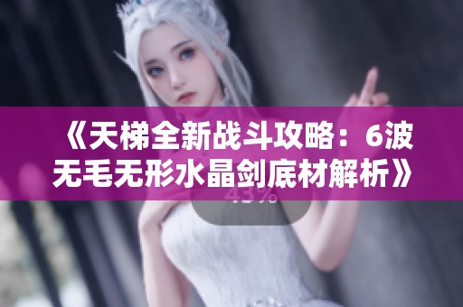 《天梯全新战斗攻略：6波无毛无形水晶剑底材解析》