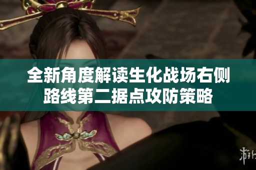 全新角度解读生化战场右侧路线第二据点攻防策略