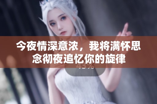 今夜情深意浓，我将满怀思念彻夜追忆你的旋律