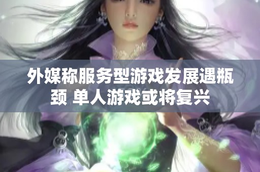 外媒称服务型游戏发展遇瓶颈 单人游戏或将复兴