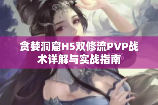 贪婪洞窟H5双修流PVP战术详解与实战指南