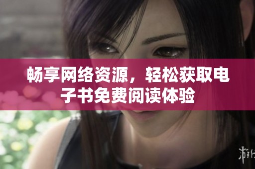 畅享网络资源，轻松获取电子书免费阅读体验