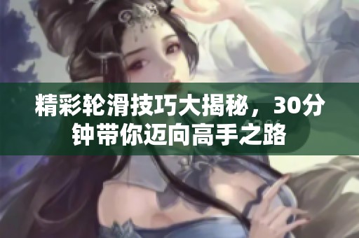 精彩轮滑技巧大揭秘，30分钟带你迈向高手之路