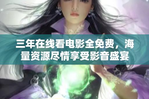 三年在线看电影全免费，海量资源尽情享受影音盛宴
