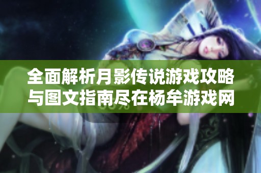 全面解析月影传说游戏攻略与图文指南尽在杨牟游戏网