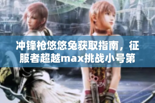 冲锋枪悠悠兔获取指南，征服者超越max挑战小号第五天成功之路