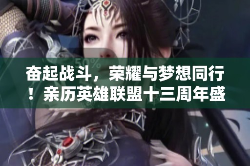奋起战斗，荣耀与梦想同行！亲历英雄联盟十三周年盛典