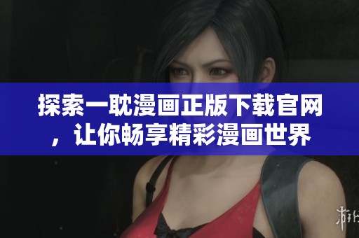 探索一耽漫画正版下载官网，让你畅享精彩漫画世界