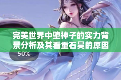 完美世界中堕神子的实力背景分析及其看重石昊的原因