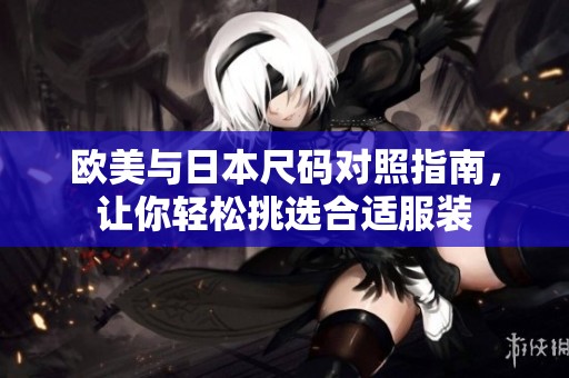 欧美与日本尺码对照指南，让你轻松挑选合适服装