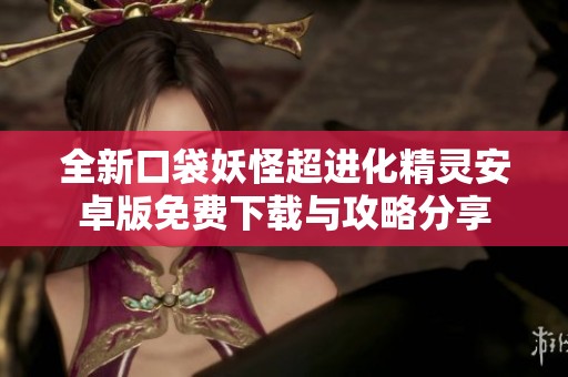 全新口袋妖怪超进化精灵安卓版免费下载与攻略分享
