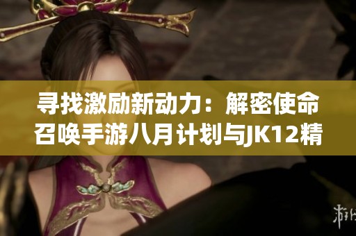 寻找激励新动力：解密使命召唤手游八月计划与JK12精彩活动