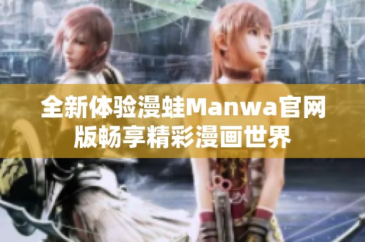 全新体验漫蛙Manwa官网版畅享精彩漫画世界