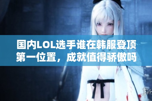 国内LOL选手谁在韩服登顶第一位置，成就值得骄傲吗