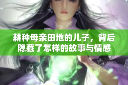 耕种母亲田地的儿子，背后隐藏了怎样的故事与情感