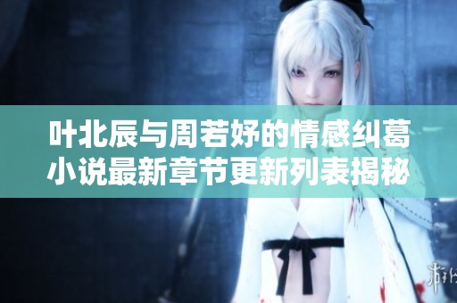 叶北辰与周若妤的情感纠葛小说最新章节更新列表揭秘