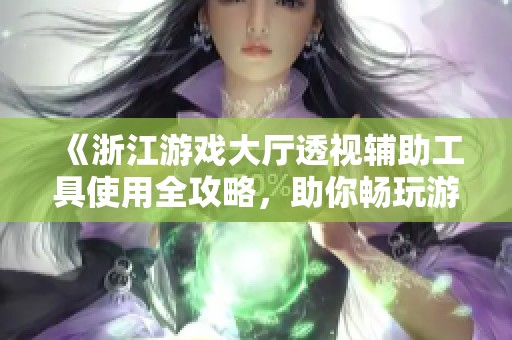 《浙江游戏大厅透视辅助工具使用全攻略，助你畅玩游戏》