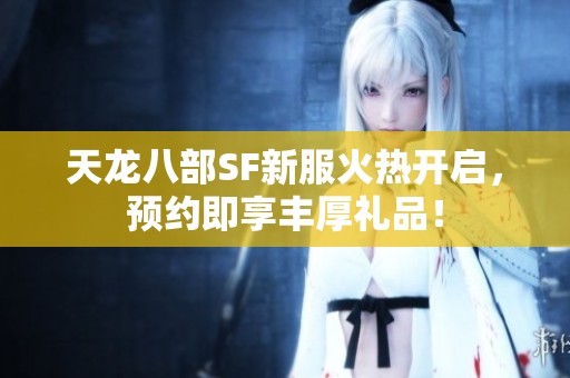 天龙八部SF新服火热开启，预约即享丰厚礼品！
