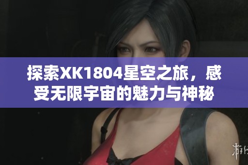 探索XK1804星空之旅，感受无限宇宙的魅力与神秘
