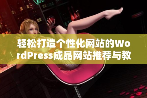 轻松打造个性化网站的WordPress成品网站推荐与教程