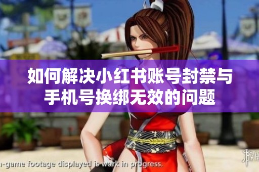 如何解决小红书账号封禁与手机号换绑无效的问题