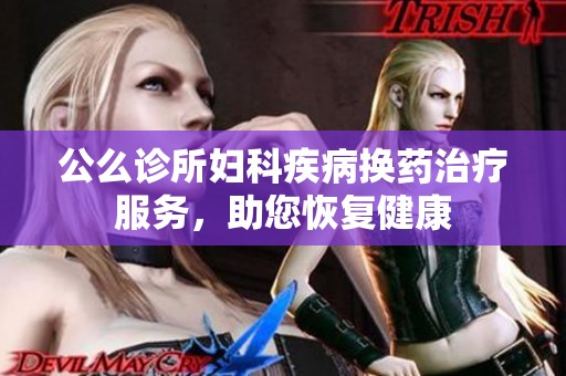 公么诊所妇科疾病换药治疗服务，助您恢复健康