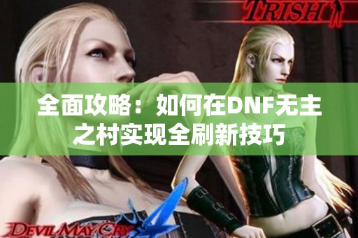 全面攻略：如何在DNF无主之村实现全刷新技巧