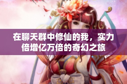 在聊天群中修仙的我，实力倍增亿万倍的奇幻之旅