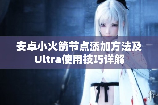 安卓小火箭节点添加方法及Ultra使用技巧详解