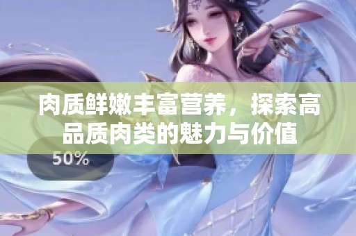 肉质鲜嫩丰富营养，探索高品质肉类的魅力与价值
