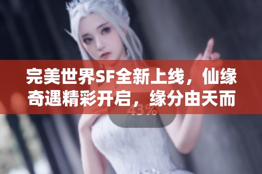完美世界SF全新上线，仙缘奇遇精彩开启，缘分由天而定！