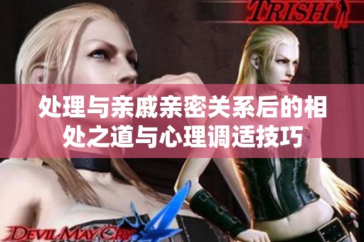 处理与亲戚亲密关系后的相处之道与心理调适技巧