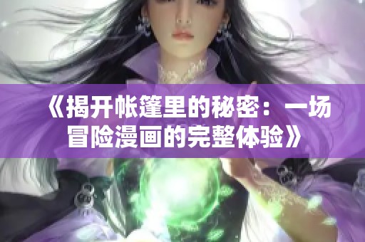 《揭开帐篷里的秘密：一场冒险漫画的完整体验》