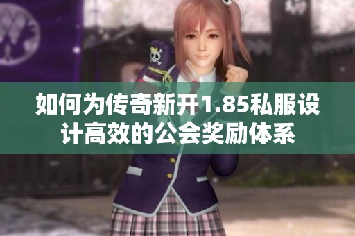 如何为传奇新开1.85私服设计高效的公会奖励体系