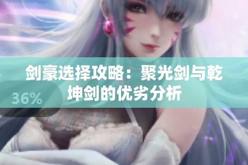 剑豪选择攻略：聚光剑与乾坤剑的优劣分析