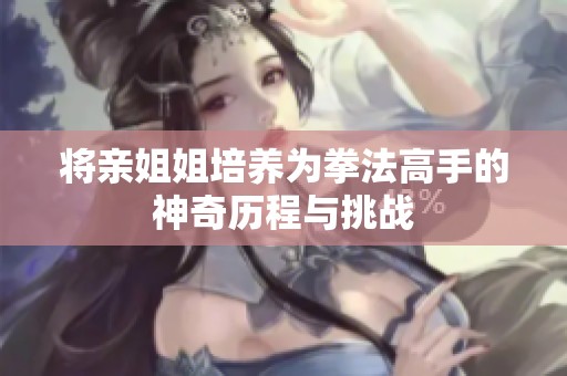 将亲姐姐培养为拳法高手的神奇历程与挑战