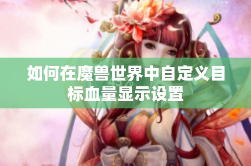 如何在魔兽世界中自定义目标血量显示设置