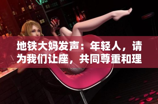 地铁大妈发声：年轻人，请为我们让座，共同尊重和理解