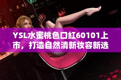 YSL水蜜桃色口红60101上市，打造自然清新妆容新选择